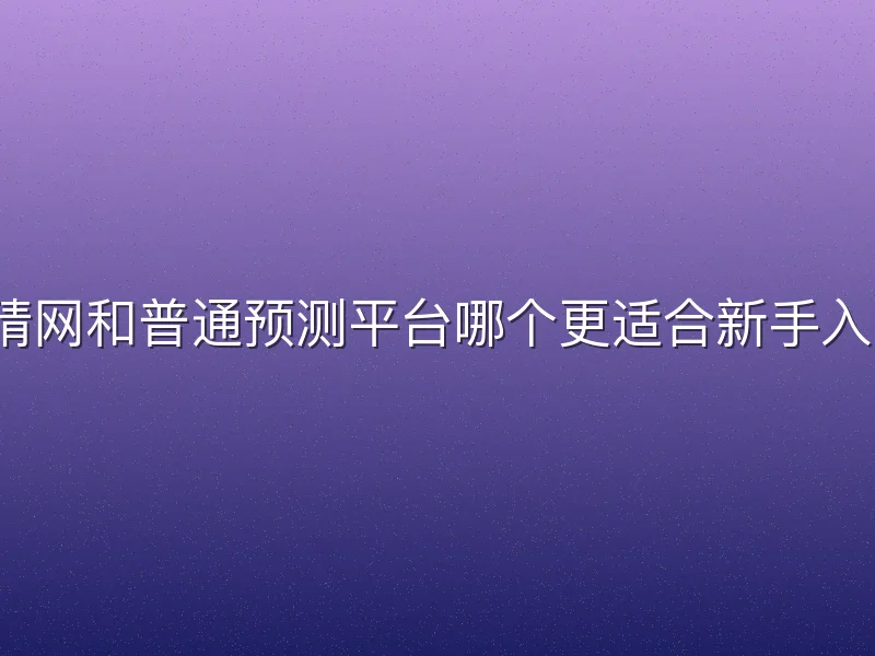 竞猜网和普通预测平台哪个更适合新手入门？