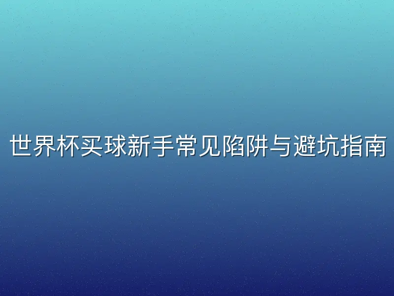 世界杯买球新手常见陷阱与避坑指南